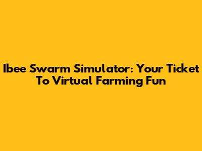 Ibee Swarm Simulator: Your Ticket To Virtual Farming Fun