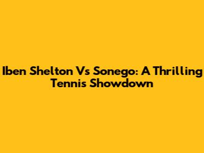 Iben Shelton Vs Sonego: A Thrilling Tennis Showdown