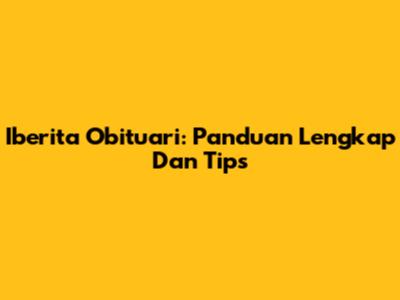 Iberita Obituari: Panduan Lengkap Dan Tips