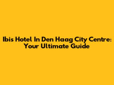 Ibis Hotel In Den Haag City Centre: Your Ultimate Guide
