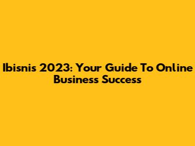 Ibisnis 2023: Your Guide To Online Business Success