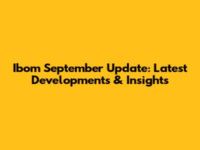 Ibom September Update: Latest Developments & Insights