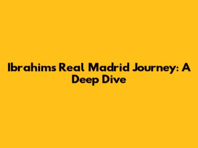 Ibrahim's Real Madrid Journey: A Deep Dive