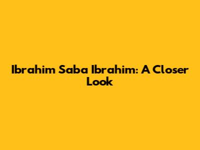 Ibrahim Saba Ibrahim: A Closer Look