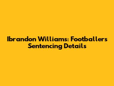 Ibrandon Williams: Footballer's Sentencing Details