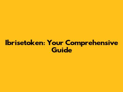 Ibrisetoken: Your Comprehensive Guide