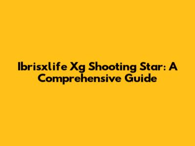 Ibrisxlife Xg Shooting Star: A Comprehensive Guide