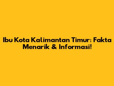 Ibu Kota Kalimantan Timur: Fakta Menarik & Informasi!