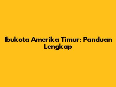 Ibukota Amerika Timur: Panduan Lengkap