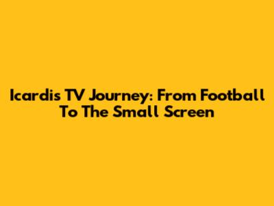 Icardi's TV Journey: From Football To The Small Screen