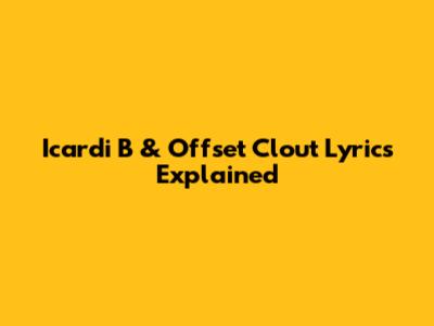 Icardi B & Offset "Clout" Lyrics Explained