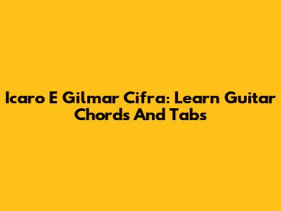 Icaro E Gilmar Cifra: Learn Guitar Chords And Tabs