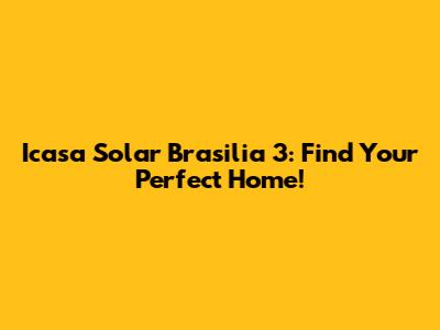 Icasa Solar Brasilia 3: Find Your Perfect Home!