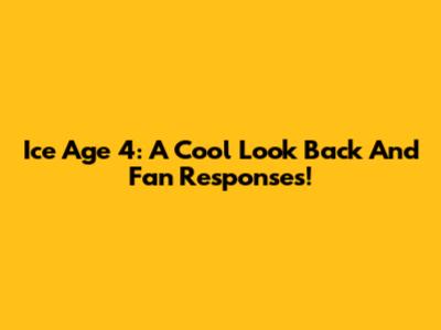 Ice Age 4: A Cool Look Back And Fan Responses!