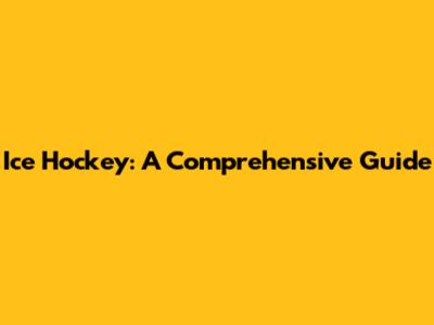 Ice Hockey: A Comprehensive Guide