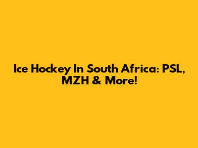 Ice Hockey In South Africa: PSL, MZH & More!