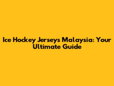 Ice Hockey Jerseys Malaysia: Your Ultimate Guide
