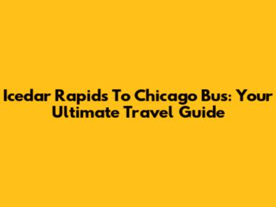 Icedar Rapids To Chicago Bus: Your Ultimate Travel Guide
