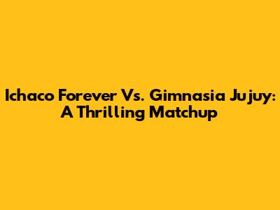 Ichaco Forever Vs. Gimnasia Jujuy: A Thrilling Matchup