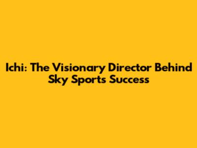 Ichi: The Visionary Director Behind Sky Sport's Success