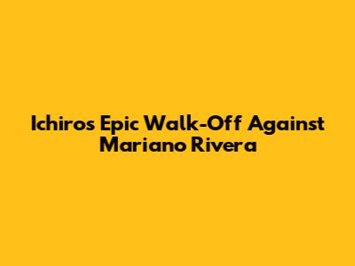 Ichiro's Epic Walk-Off Against Mariano Rivera