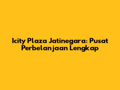 Icity Plaza Jatinegara: Pusat Perbelanjaan Lengkap