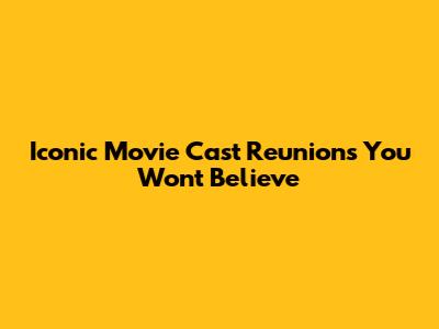 Iconic Movie Cast Reunions You Won't Believe