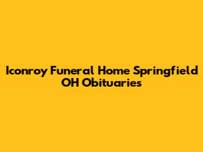 Iconroy Funeral Home Springfield OH Obituaries