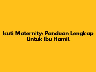 Icuti Maternity: Panduan Lengkap Untuk Ibu Hamil