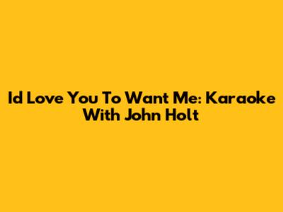 Id Love You To Want Me: Karaoke With John Holt