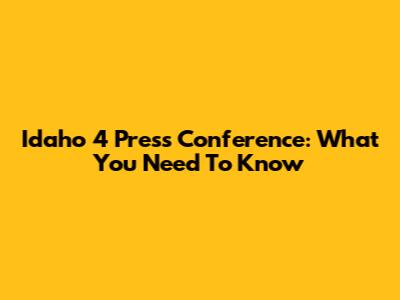 Idaho 4 Press Conference: What You Need To Know