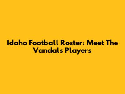 Idaho Football Roster: Meet The Vandals Players