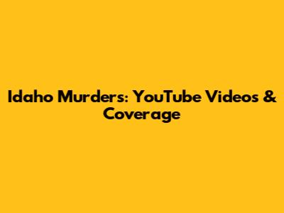 Idaho Murders: YouTube Videos & Coverage