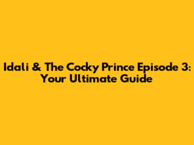 Idali & The Cocky Prince Episode 3: Your Ultimate Guide