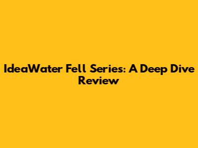 IdeaWater Fell Series: A Deep Dive Review