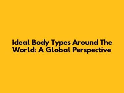 Ideal Body Types Around The World: A Global Perspective