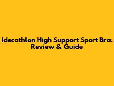 Idecathlon High Support Sport Bra: Review & Guide