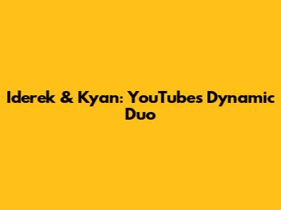 Iderek & Kyan: YouTube's Dynamic Duo