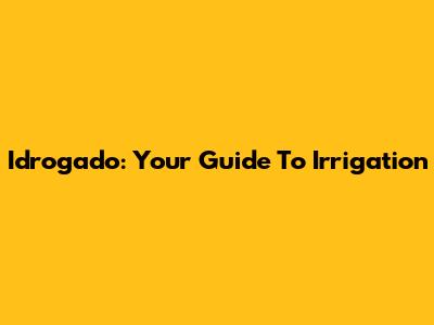Idrogado: Your Guide To Irrigation
