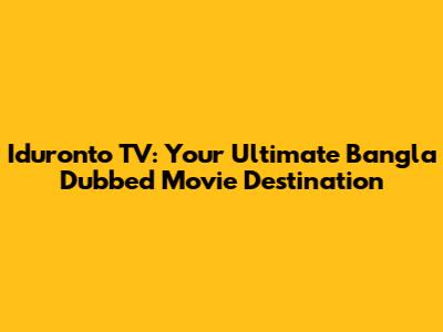 Iduronto TV: Your Ultimate Bangla Dubbed Movie Destination