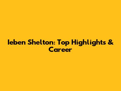 Ieben Shelton: Top Highlights & Career