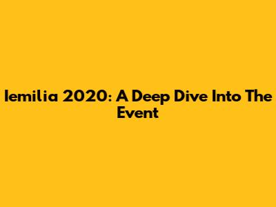 Iemilia 2020: A Deep Dive Into The Event
