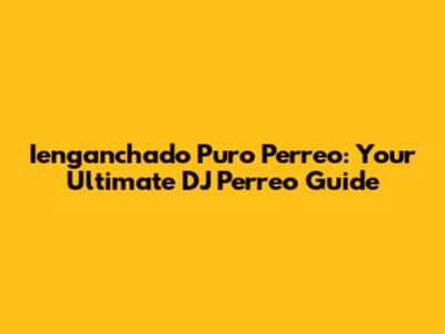 Ienganchado Puro Perreo: Your Ultimate DJ Perreo Guide