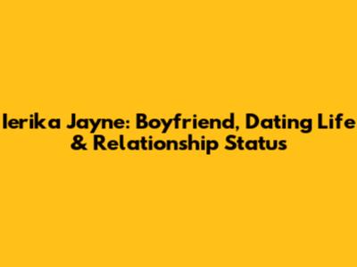 Ierika Jayne: Boyfriend, Dating Life & Relationship Status