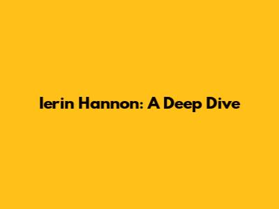 Ierin Hannon: A Deep Dive