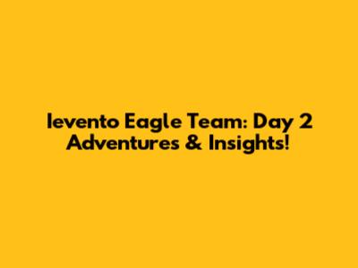 Ievento Eagle Team: Day 2 Adventures & Insights!