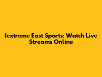 Iextreme East Sports: Watch Live Streams Online