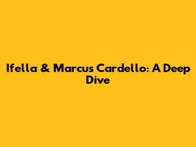 Ifella & Marcus Cardello: A Deep Dive