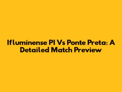 Ifluminense PI Vs Ponte Preta: A Detailed Match Preview