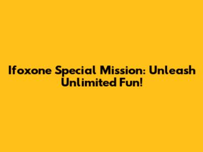 Ifoxone Special Mission: Unleash Unlimited Fun!